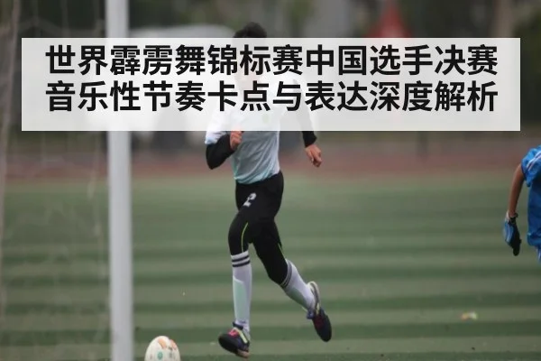 世界霹雳舞锦标赛中国选手决赛音乐性节奏卡点与表达深度解析
