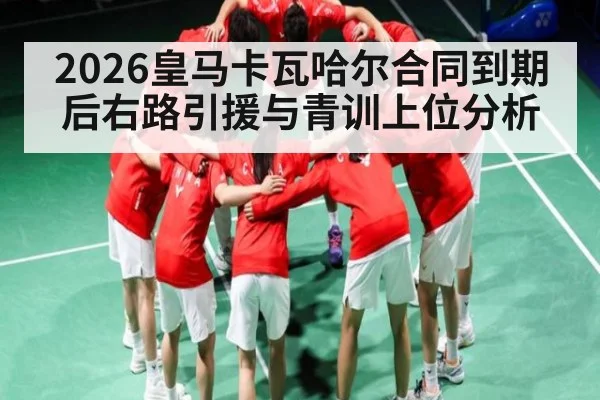 2026皇马卡瓦哈尔合同到期后右路引援与青训上位分析