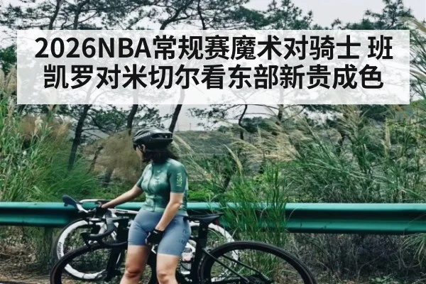 2026NBA常规赛魔术对骑士 班凯罗对米切尔看东部新贵成色