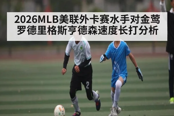 2026MLB美联外卡赛水手对金莺罗德里格斯亨德森速度长打分析